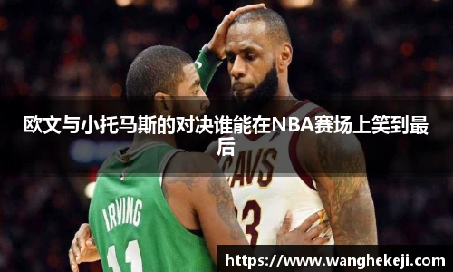 欧文与小托马斯的对决谁能在NBA赛场上笑到最后