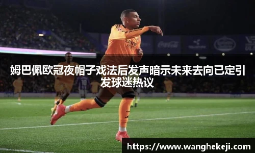 姆巴佩欧冠夜帽子戏法后发声暗示未来去向已定引发球迷热议