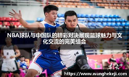 NBA球队与中国队的精彩对决展现篮球魅力与文化交流的完美结合