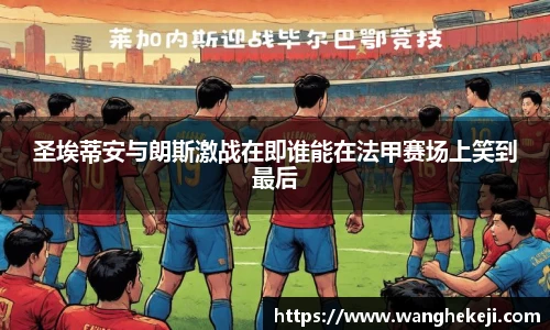 圣埃蒂安与朗斯激战在即谁能在法甲赛场上笑到最后