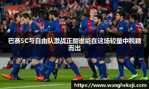 巴赛SC与自由队激战正酣谁能在这场较量中脱颖而出
