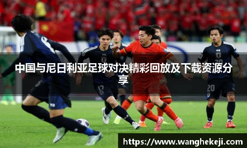 中国与尼日利亚足球对决精彩回放及下载资源分享
