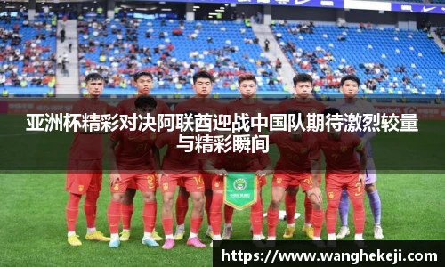 亚洲杯精彩对决阿联酋迎战中国队期待激烈较量与精彩瞬间