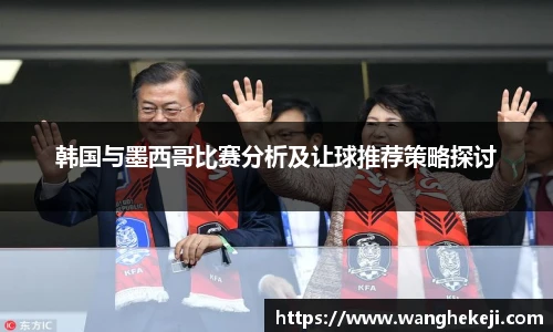 韩国与墨西哥比赛分析及让球推荐策略探讨