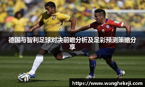 德国与智利足球对决前瞻分析及足彩预测策略分享